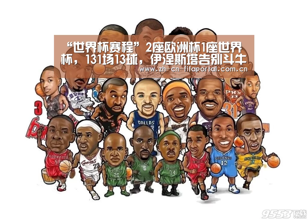 “世界杯赛程”2座欧洲杯1座世界杯，131场13球，伊涅斯塔告别斗牛士军团