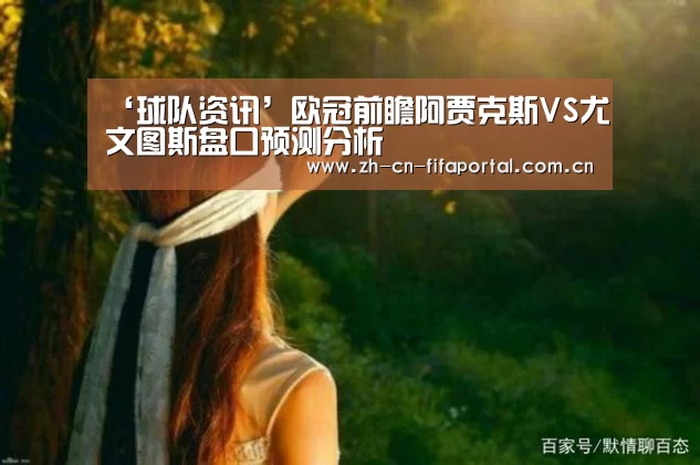 ‘球队资讯’欧冠前瞻阿贾克斯VS尤文图斯盘口预测分析