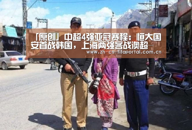 「原创」中超4强亚冠赛程：恒大国安首战韩国，上海两强客战澳超-赛事新闻