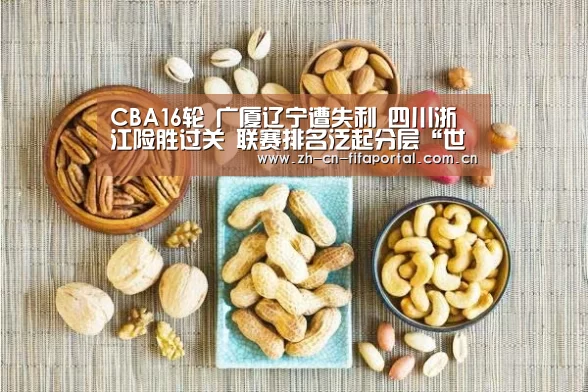 CBA16轮 广厦辽宁遭失利 四川浙江险胜过关 联赛排名泛起分层“世界杯赛程”(图2) 赛事新闻