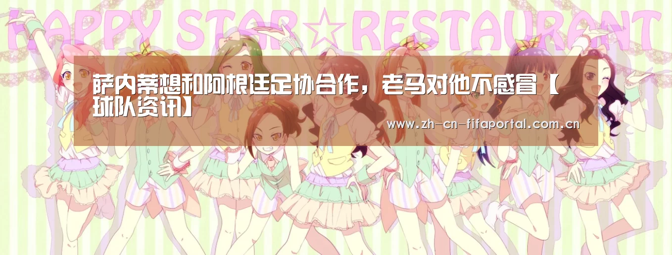萨内蒂想和阿根廷足协合作，老马对他不感冒【球队资讯】